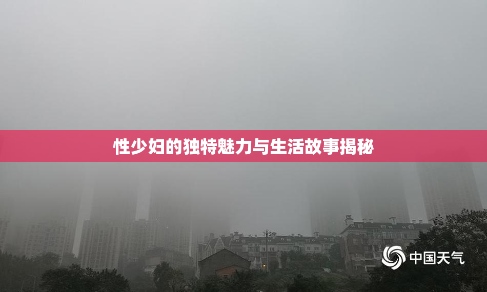 性少妇的独特魅力与生活故事揭秘