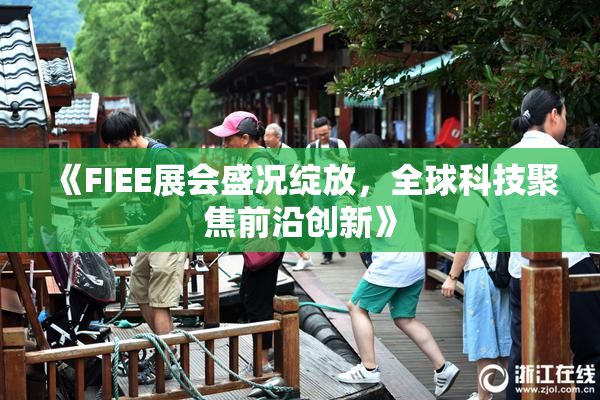 《FIEE展会盛况绽放，全球科技聚焦前沿创新》