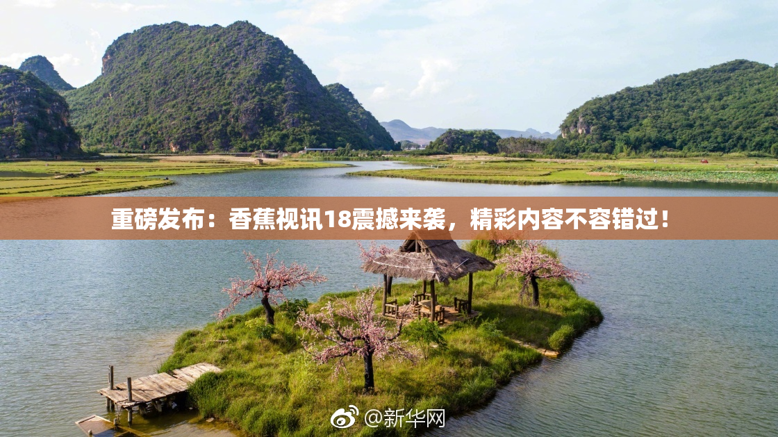 重磅发布：香蕉视讯18震撼来袭，精彩内容不容错过！