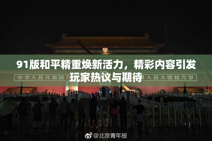 91版和平精重焕新活力，精彩内容引发玩家热议与期待