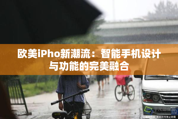 欧美iPho新潮流：智能手机设计与功能的完美融合
