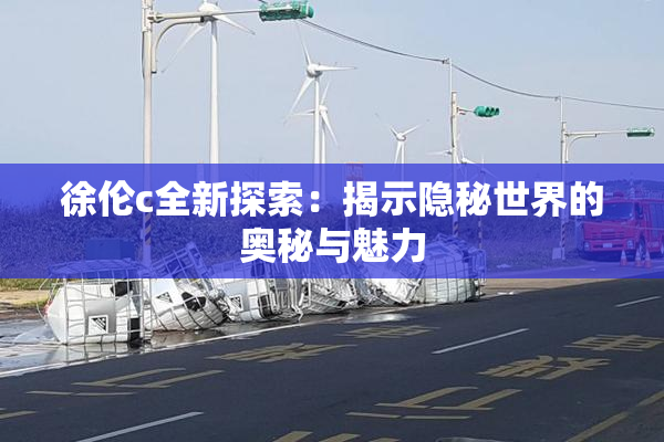 徐伦c全新探索：揭示隐秘世界的奥秘与魅力