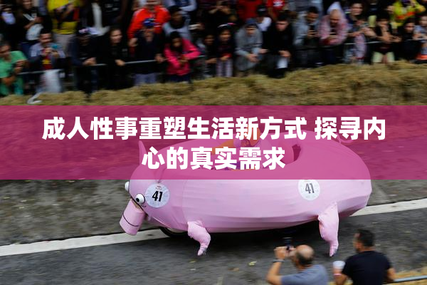 成人性事重塑生活新方式 探寻内心的真实需求