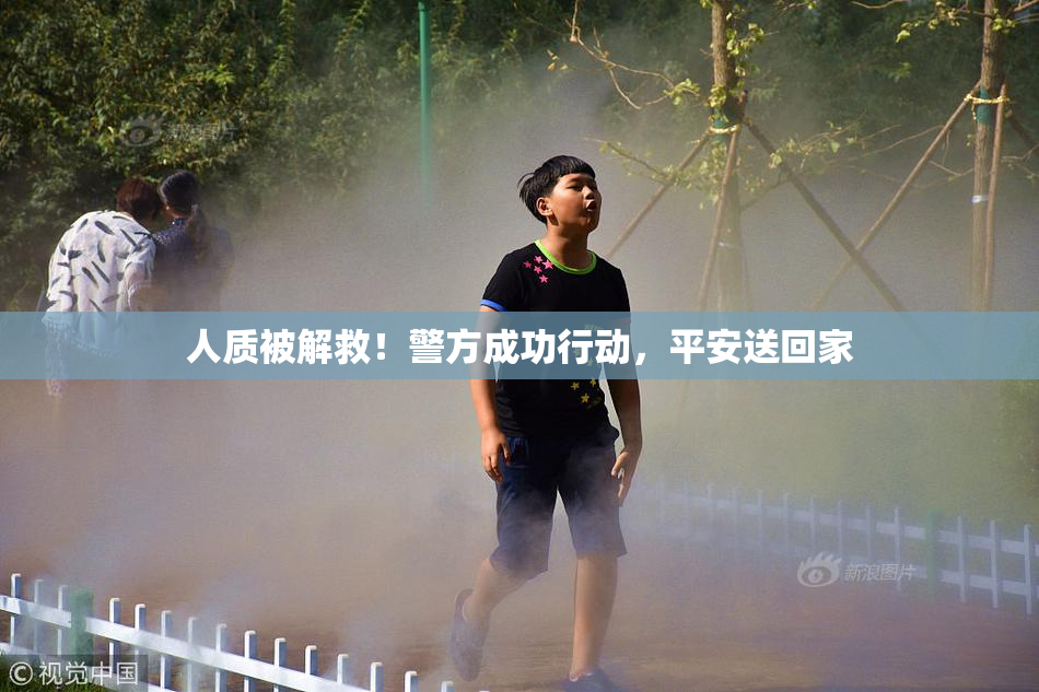 人质被解救！警方成功行动，平安送回家