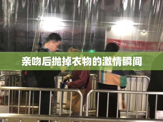 亲吻后抛掉衣物的激情瞬间