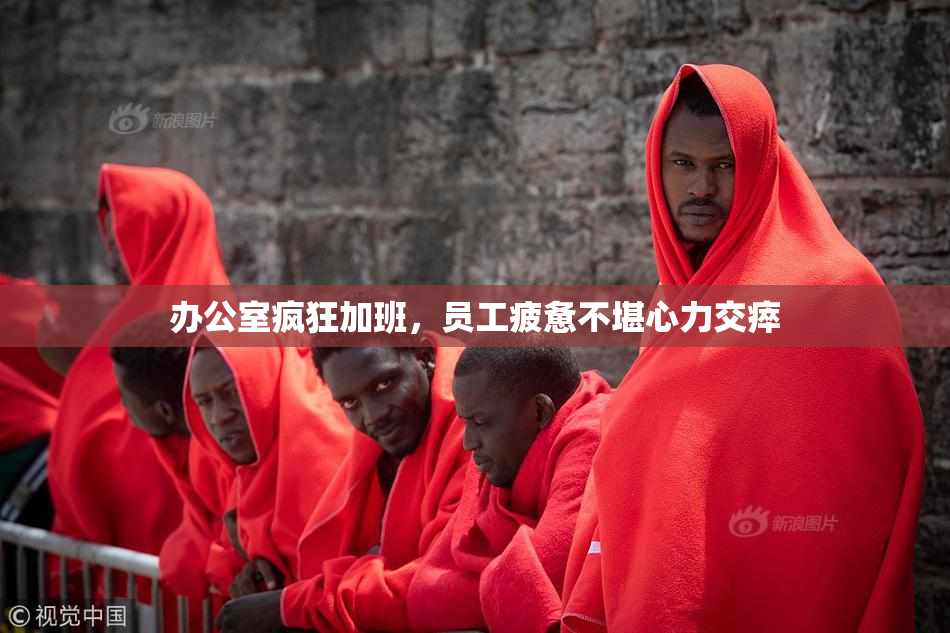 办公室疯狂加班，员工疲惫不堪心力交瘁