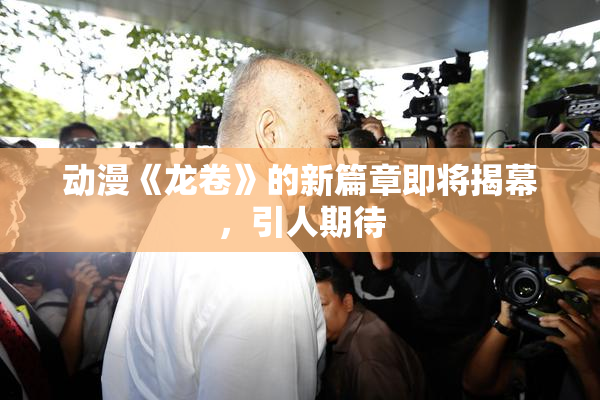 动漫《龙卷》的新篇章即将揭幕，引人期待