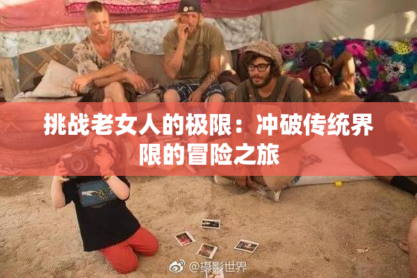 挑战老女人的极限：冲破传统界限的冒险之旅