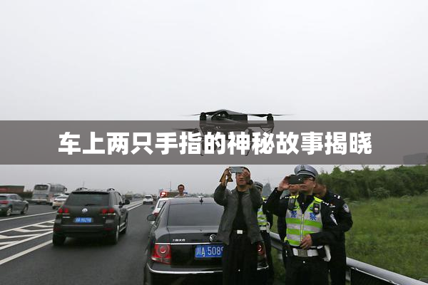 车上两只手指的神秘故事揭晓