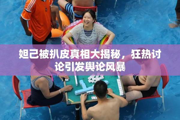 妲己被扒皮真相大揭秘，狂热讨论引发舆论风暴