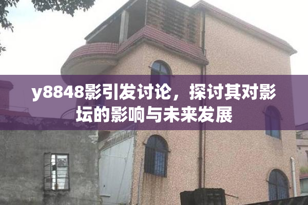 y8848影引发讨论，探讨其对影坛的影响与未来发展