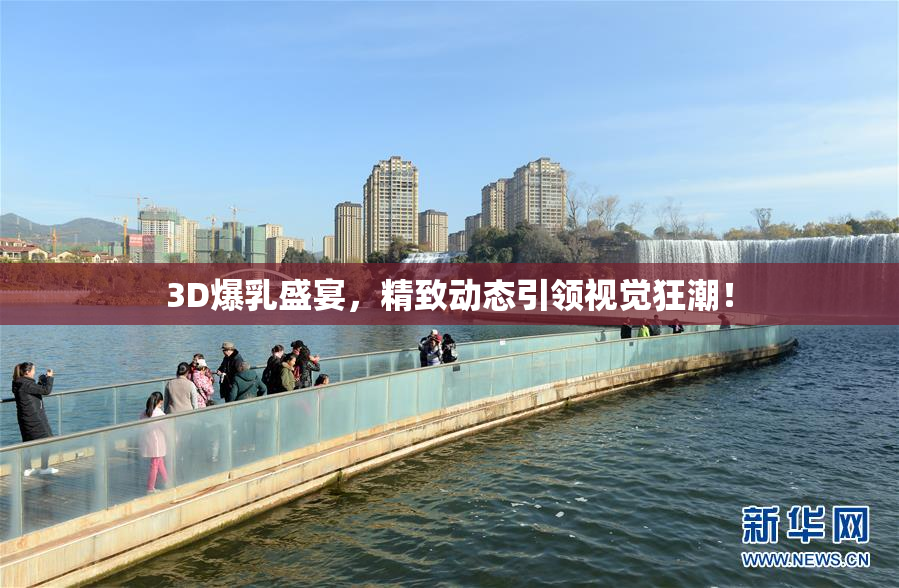 3D爆乳盛宴，精致动态引领视觉狂潮！