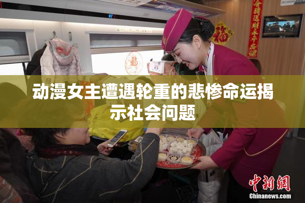 动漫女主遭遇轮重的悲惨命运揭示社会问题