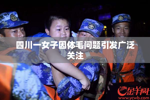 四川一女子因体毛问题引发广泛关注