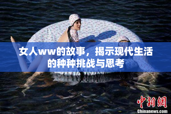 女人ww的故事，揭示现代生活的种种挑战与思考