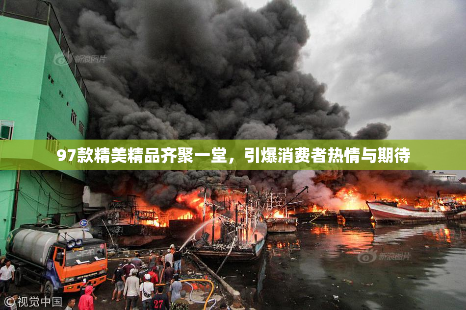 97款精美精品齐聚一堂，引爆消费者热情与期待