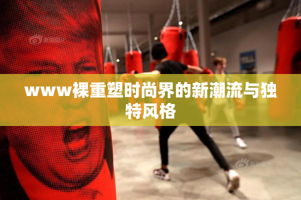 www裸重塑时尚界的新潮流与独特风格
