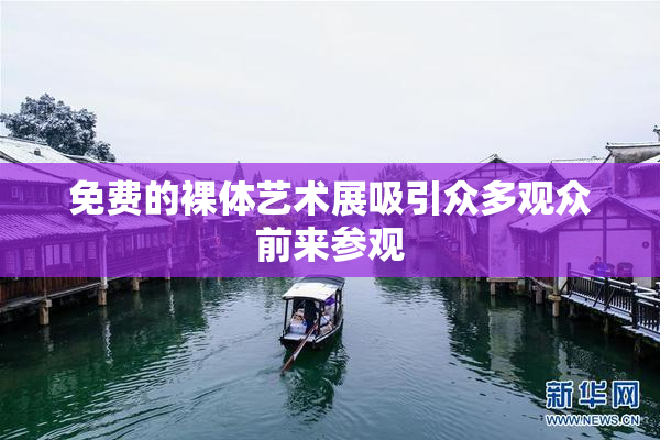 免费的裸体艺术展吸引众多观众前来参观