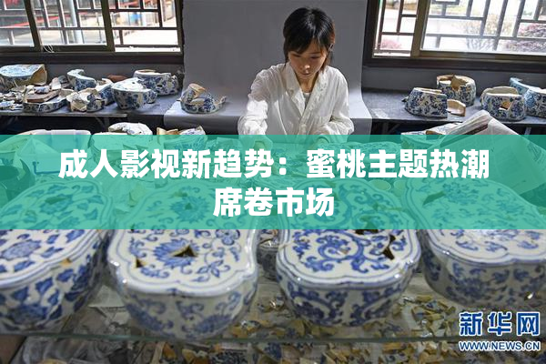 成人影视新趋势：蜜桃主题热潮席卷市场