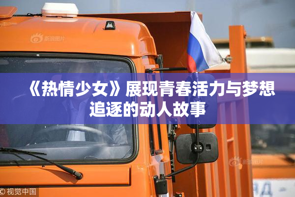 《热情少女》展现青春活力与梦想追逐的动人故事