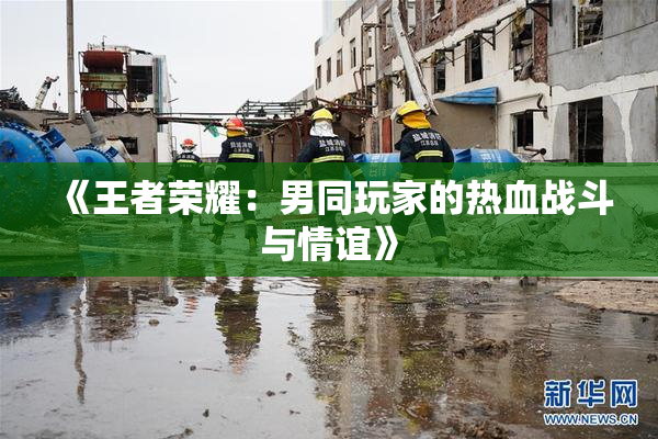 《王者荣耀：男同玩家的热血战斗与情谊》