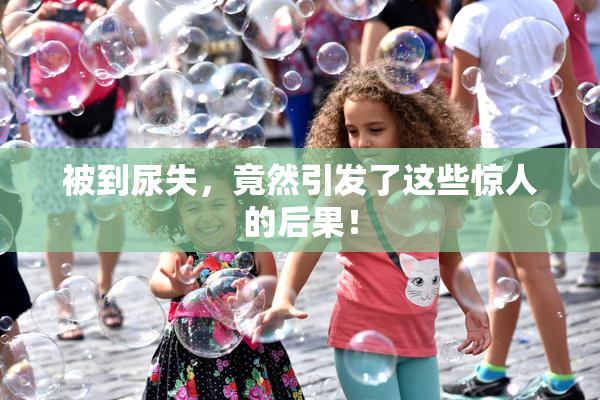 被到尿失，竟然引发了这些惊人的后果！