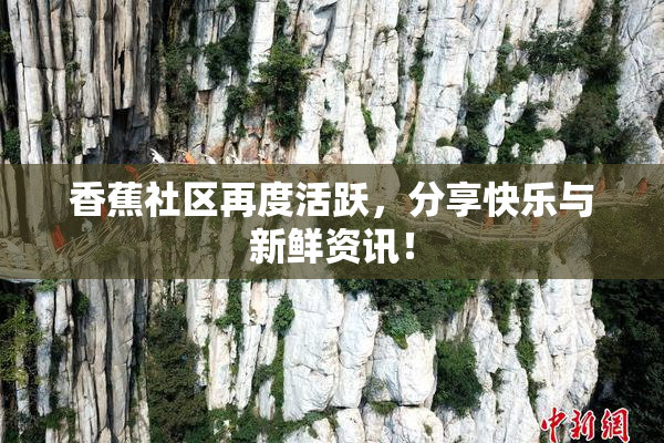 香蕉社区再度活跃，分享快乐与新鲜资讯！