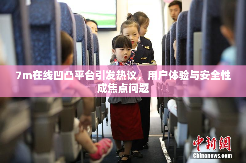 7m在线凹凸平台引发热议，用户体验与安全性成焦点问题