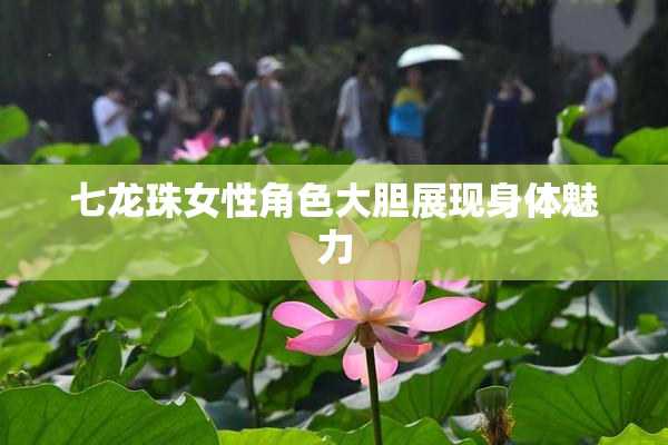七龙珠女性角色大胆展现身体魅力