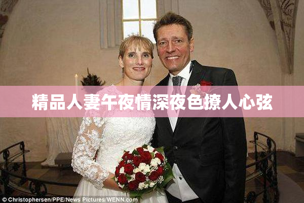 精品人妻午夜情深夜色撩人心弦