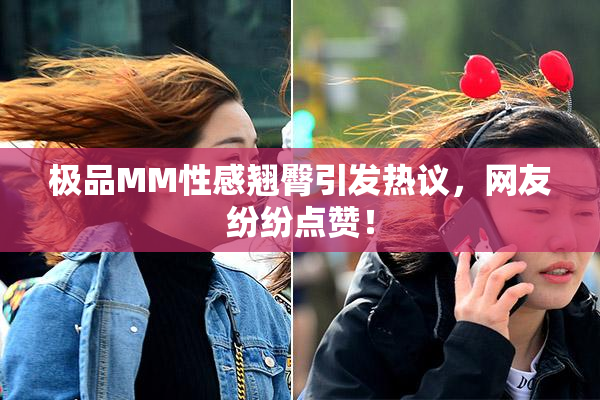 极品MM性感翘臀引发热议，网友纷纷点赞！
