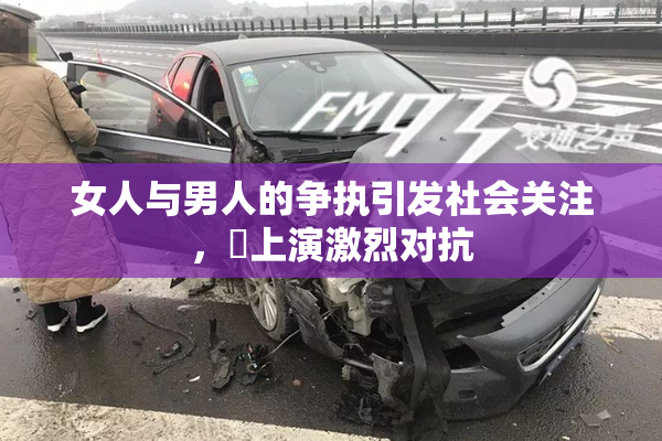 女人与男人的争执引发社会关注，亅上演激烈对抗