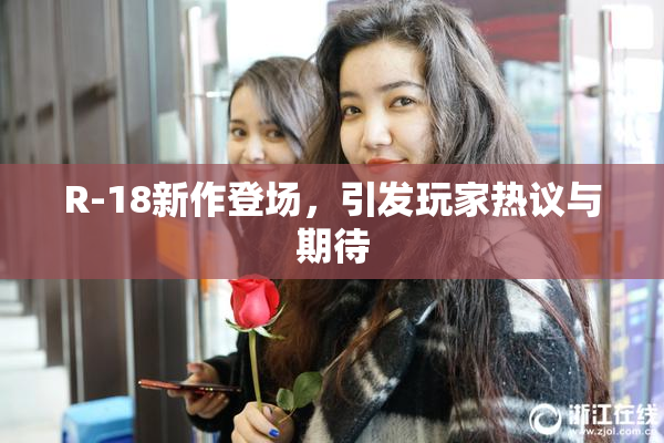 R-18新作登场，引发玩家热议与期待