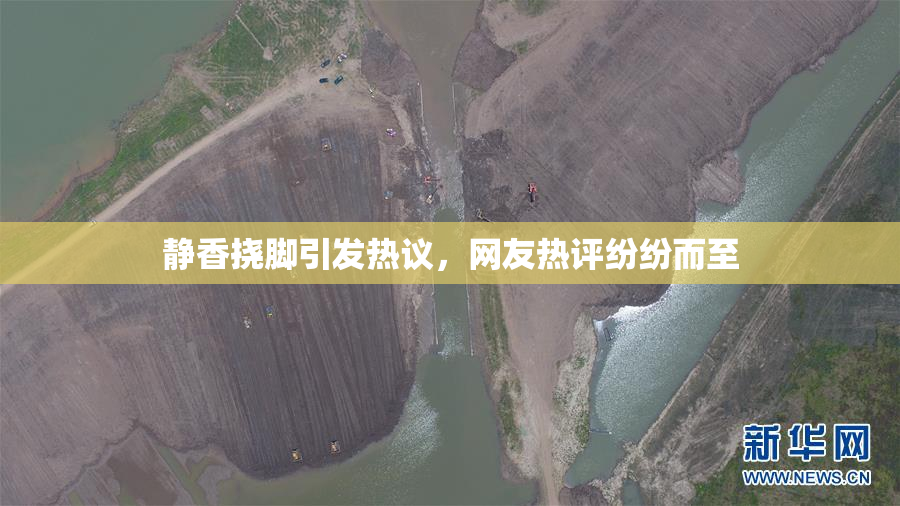 静香挠脚引发热议，网友热评纷纷而至