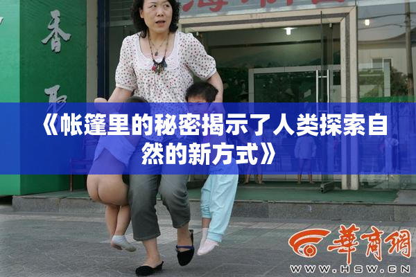 《帐篷里的秘密揭示了人类探索自然的新方式》