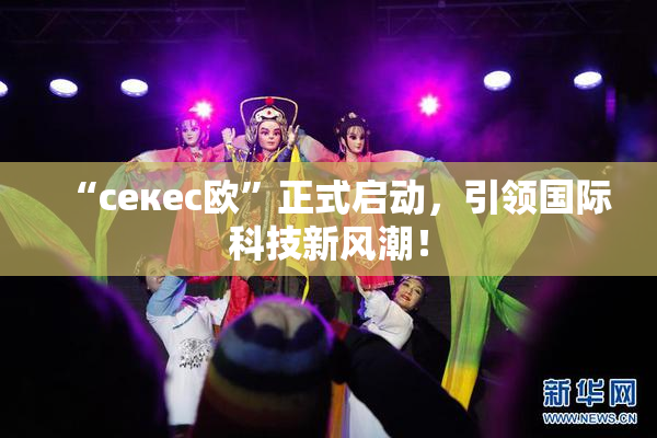 “ceкес欧”正式启动，引领国际科技新风潮！