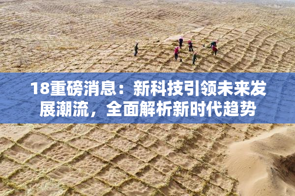 18重磅消息：新科技引领未来发展潮流，全面解析新时代趋势