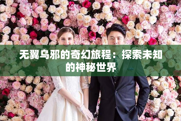 无翼乌邪的奇幻旅程：探索未知的神秘世界