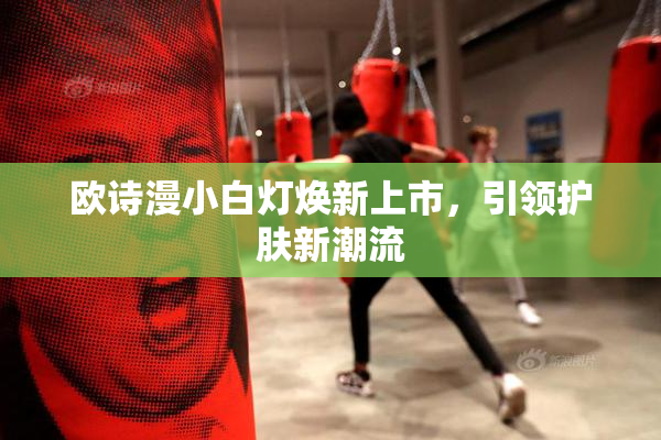 欧诗漫小白灯焕新上市，引领护肤新潮流