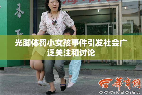 光脚体罚小女孩事件引发社会广泛关注和讨论