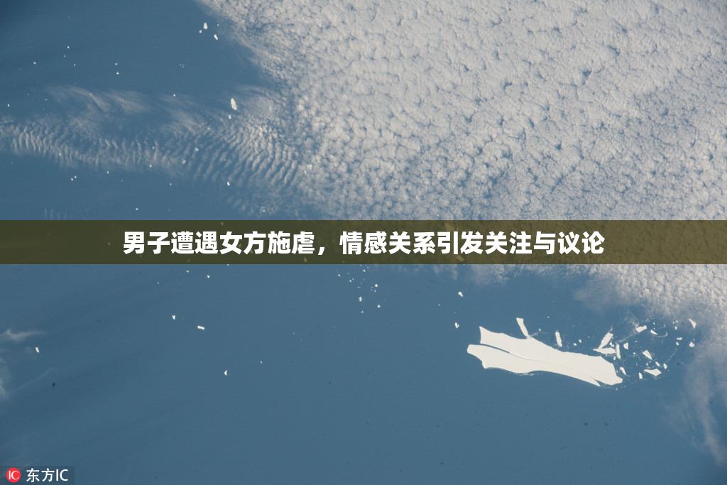 男子遭遇女方施虐，情感关系引发关注与议论