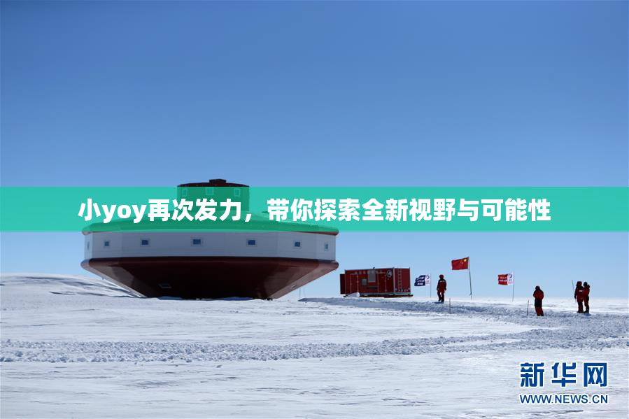 小yoy再次发力，带你探索全新视野与可能性