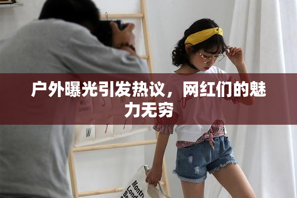 户外曝光引发热议，网红们的魅力无穷