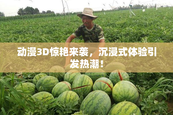 动漫3D惊艳来袭，沉浸式体验引发热潮！