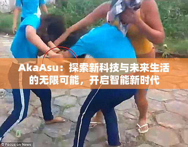 AkaAsu：探索新科技与未来生活的无限可能，开启智能新时代