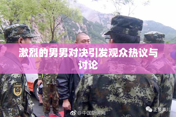 激烈的男男对决引发观众热议与讨论
