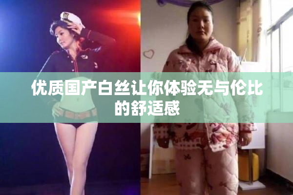 优质国产白丝让你体验无与伦比的舒适感