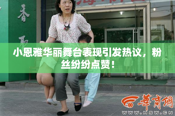 小恩雅华丽舞台表现引发热议，粉丝纷纷点赞！