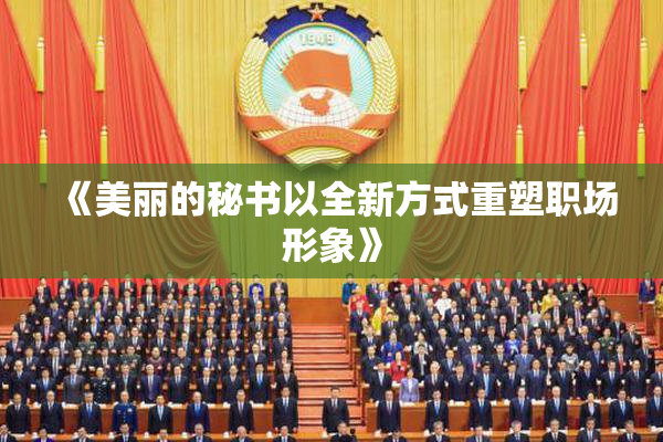 《美丽的秘书以全新方式重塑职场形象》