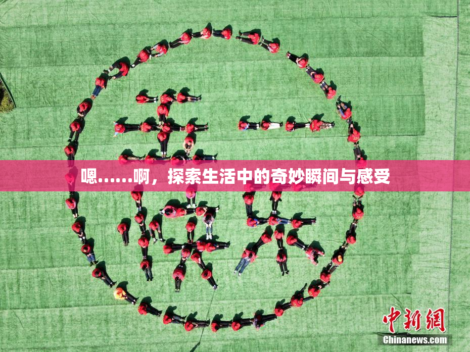 嗯……啊，探索生活中的奇妙瞬间与感受